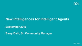 New Intelligences for Intelligent Agents
September 2016
Barry Dahl, Sr. Community Manager
 