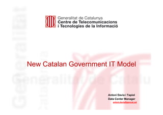 New Catalan Government IT Model



                       Antoni Davia i Tapiol
                       Data Center Manager
                          antoni.davia@gencat.cat
 