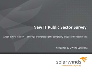 1
New IT Public Sector Survey
A look at how the new IT offerings are increasing the complexity of agency IT departments
Conducted by C White Consulting
 