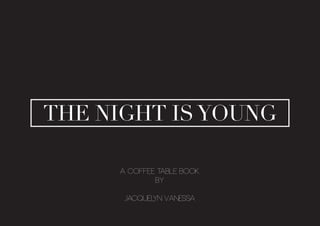 THE NIGHT ISYOUNG
A coffee table book
by
Jacquelyn Vanessa
 