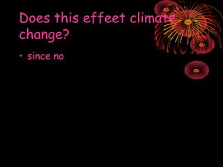 Does this effeet climate
change?
• since no

 