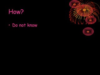 How?
• Do not know

 