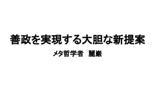 善政を実現する大胆な新提案
メタ哲学者　麗巌
 