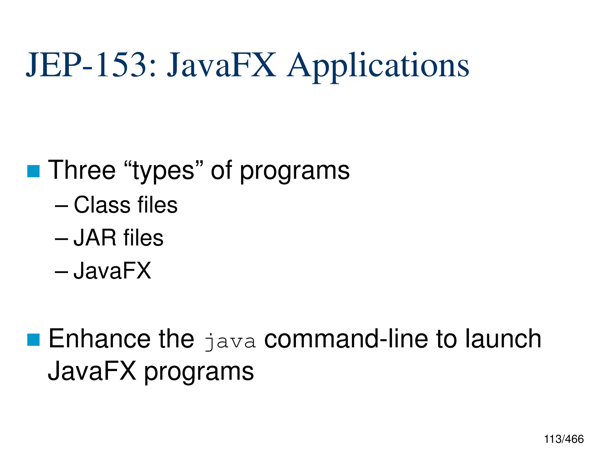 113/466 JEP-153: JavaFX Applications  Three “types” of programs – Class files – JAR files – JavaFX  Enhance the java command-line to launch JavaFX programs 