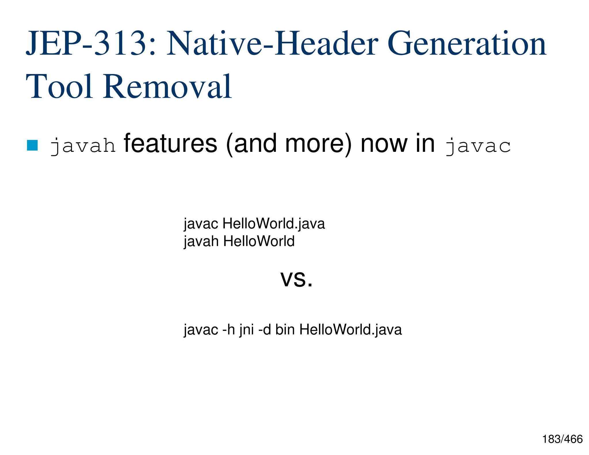 183/466 JEP-313: Native-Header Generation Tool Removal  javah features (and more) now in javac javac HelloWorld.java javah HelloWorld javac -h jni -d bin HelloWorld.java vs. 