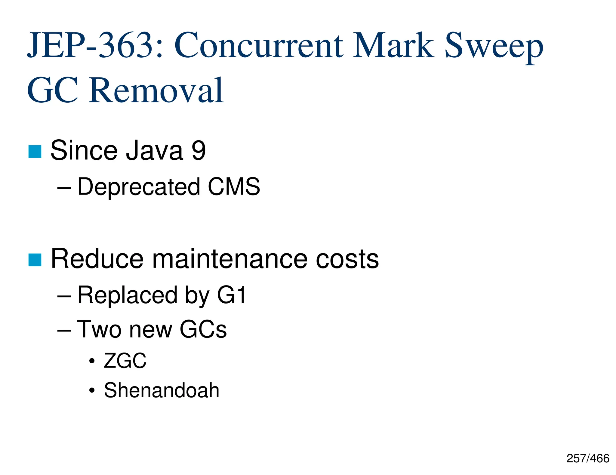 257/466 JEP-363: Concurrent Mark Sweep GC Removal  Since Java 9 – Deprecated CMS  Reduce maintenance costs – Replaced by G1 – Two new GCs • ZGC • Shenandoah 