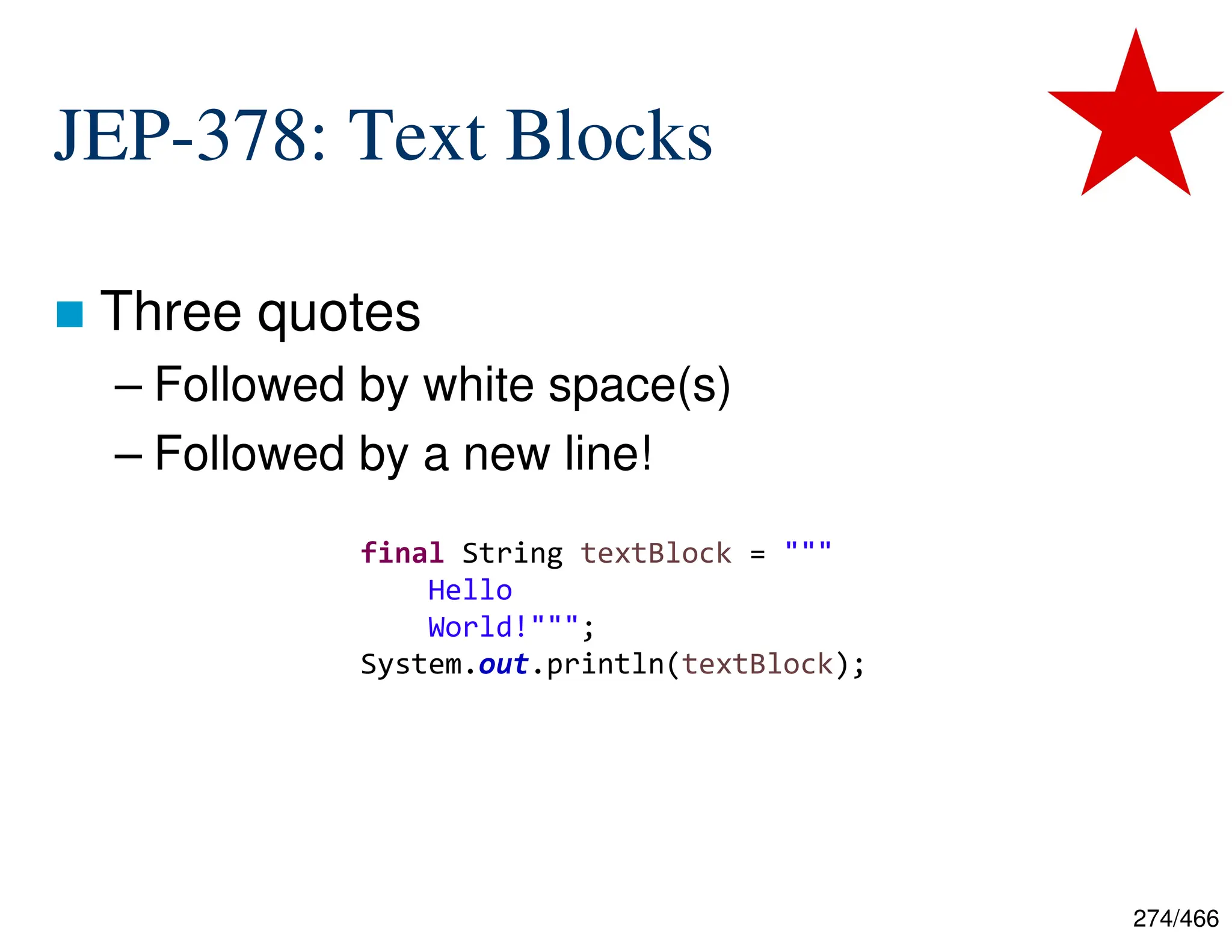 274/466 JEP-378: Text Blocks  Three quotes – Followed by white space(s) – Followed by a new line! final String textBlock = """ Hello World!"""; System.out.println(textBlock); 