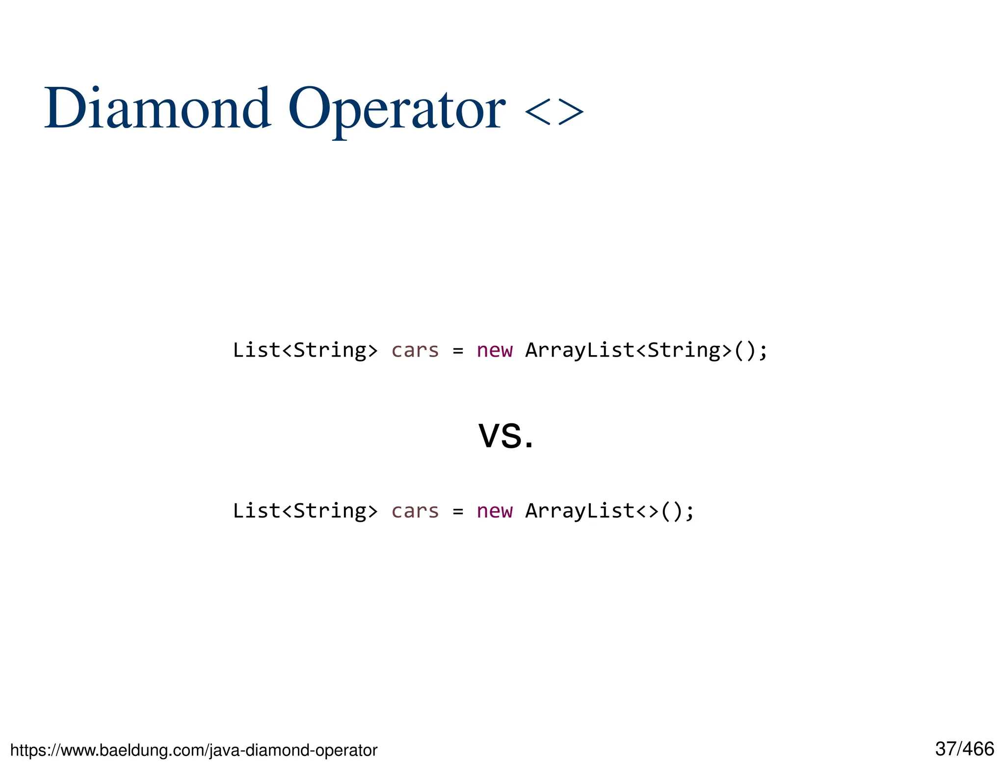 37/466 Diamond Operator <> https://www.baeldung.com/java-diamond-operator List<String> cars = new ArrayList<String>(); List<String> cars = new ArrayList<>(); vs. 