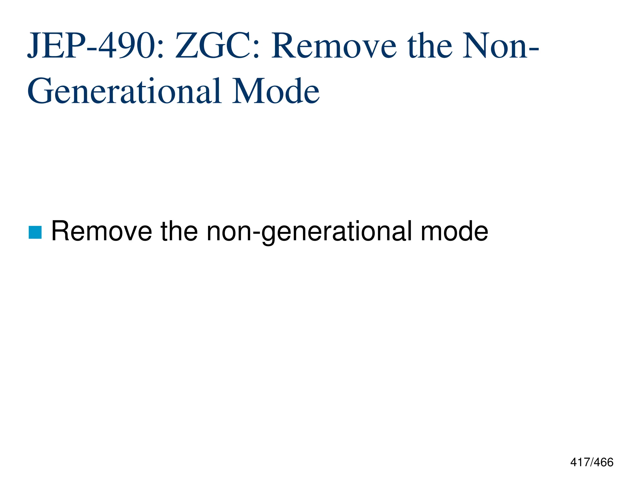 417/466 JEP-490: ZGC: Remove the Non- Generational Mode  Remove the non-generational mode  