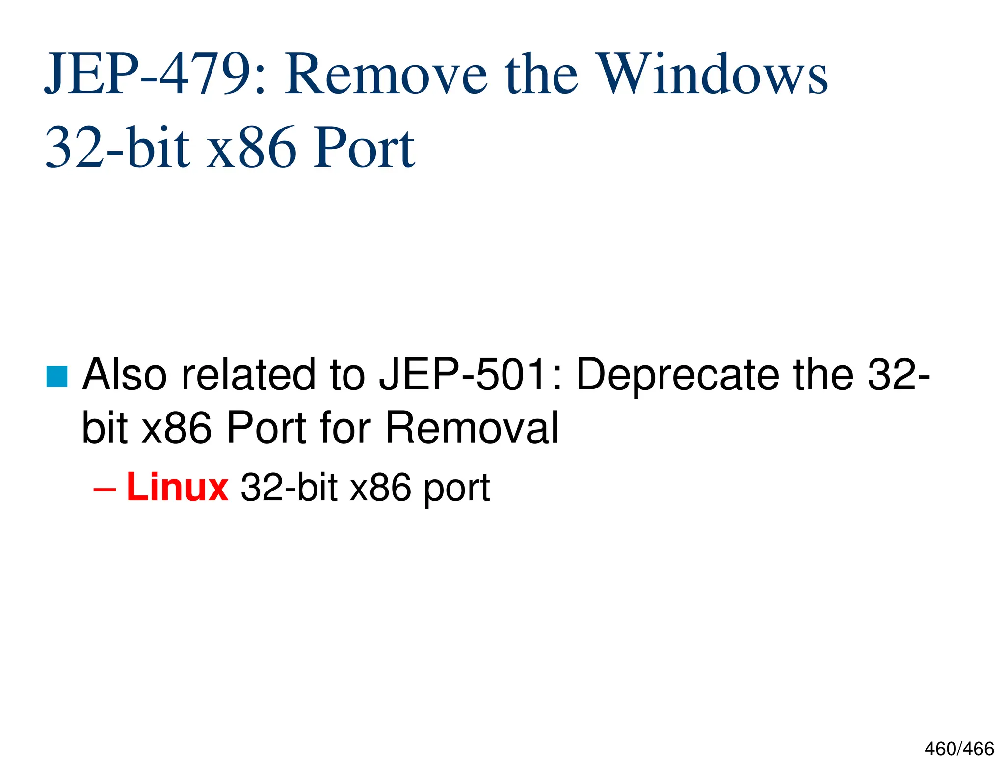 460/466 JEP-479: Remove the Windows 32-bit x86 Port  Also related to JEP-501: Deprecate the 32- bit x86 Port for Removal – Linux 32-bit x86 port 