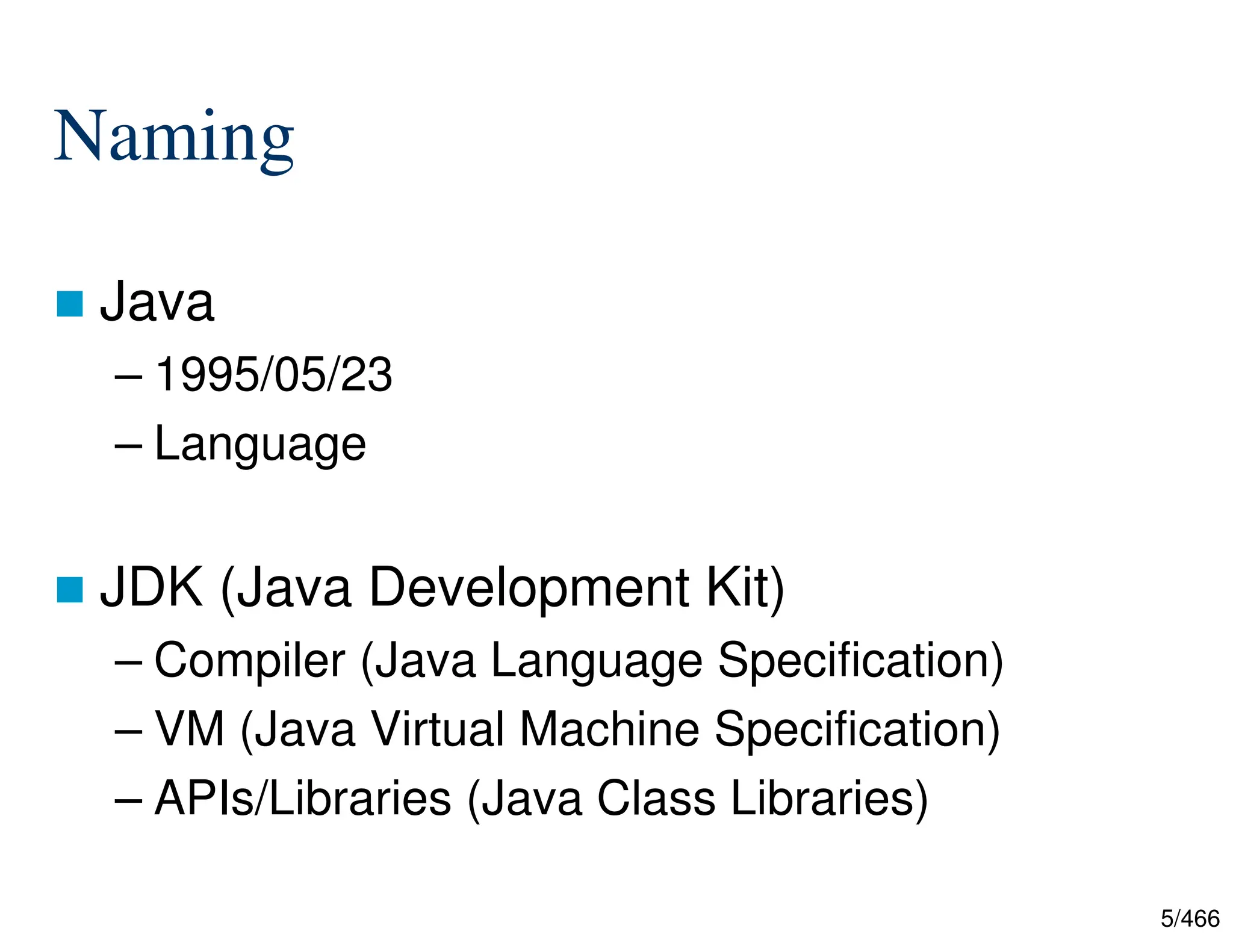 5/466 Naming  Java – 1995/05/23 – Language  JDK (Java Development Kit) – Compiler (Java Language Specification) – VM (Java Virtual Machine Specification) – APIs/Libraries (Java Class Libraries) 