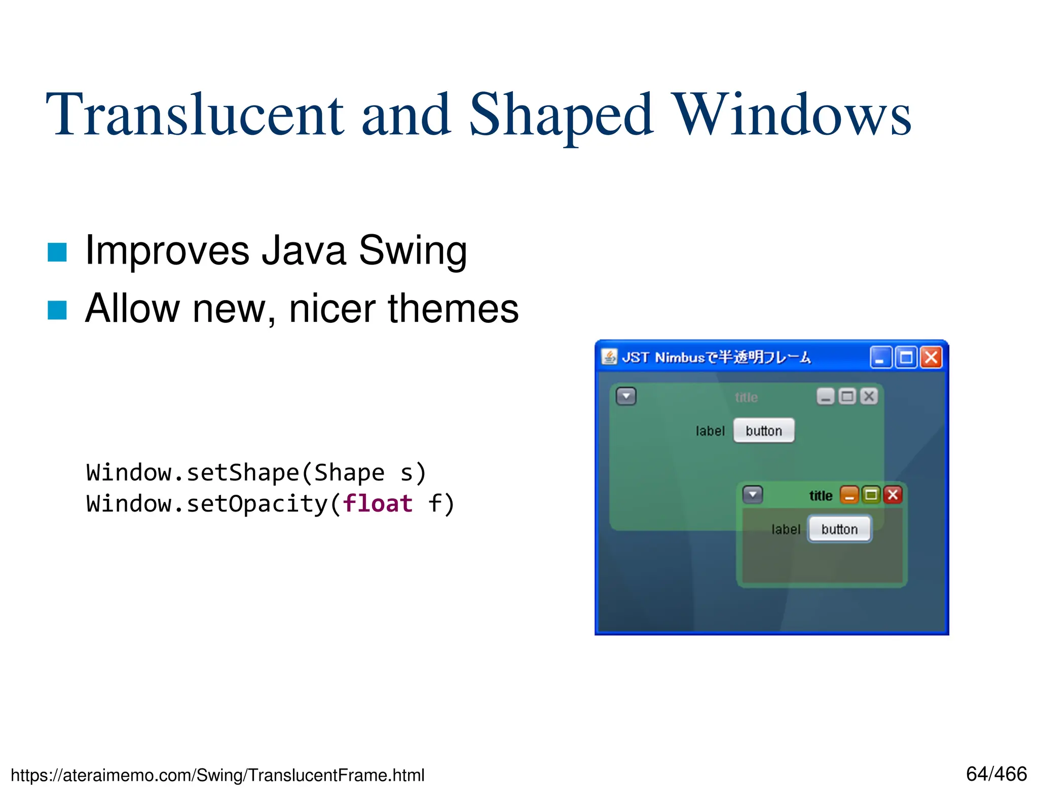64/466 Translucent and Shaped Windows  Improves Java Swing  Allow new, nicer themes https://ateraimemo.com/Swing/TranslucentFrame.html Window.setShape(Shape s) Window.setOpacity(float f) 
