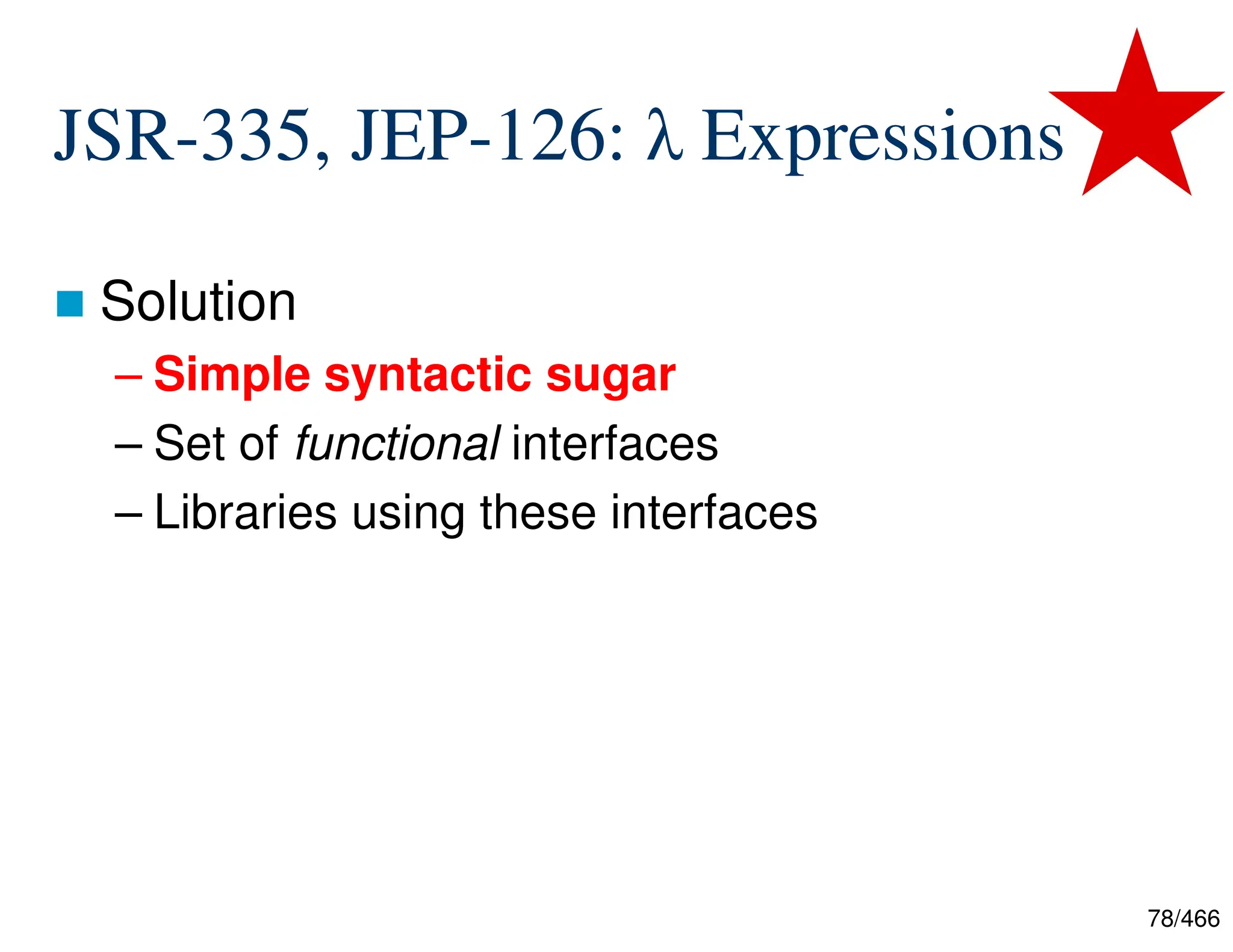 78/466 JSR-335, JEP-126: λ Expressions  Solution – Simple syntactic sugar – Set of functional interfaces – Libraries using these interfaces 