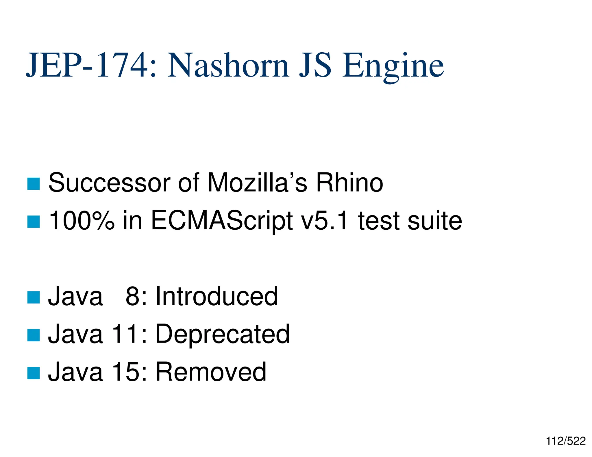 112/522 JEP-174: Nashorn JS Engine  Successor of Mozilla’s Rhino  100% in ECMAScript v5.1 test suite  Java 8: Introduced  Java 11: Deprecated  Java 15: Removed 