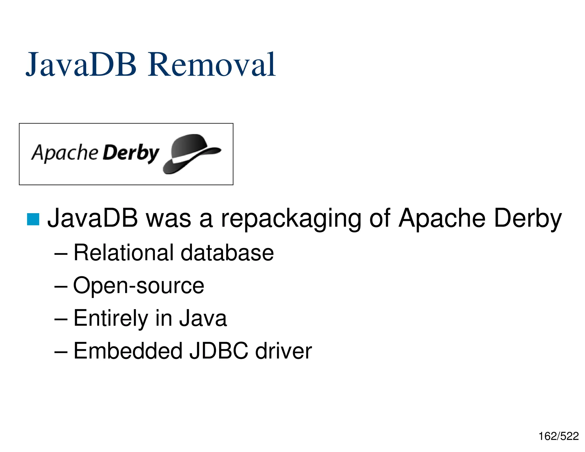 162/522 JavaDB Removal  JavaDB was a repackaging of Apache Derby – Relational database – Open-source – Entirely in Java – Embedded JDBC driver 
