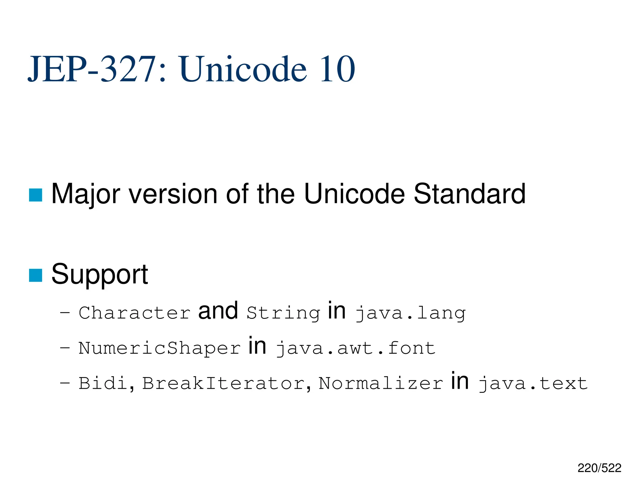 220/522 JEP-327: Unicode 10  Major version of the Unicode Standard  Support – Character and String in java.lang – NumericShaper in java.awt.font – Bidi, BreakIterator, Normalizer in java.text 