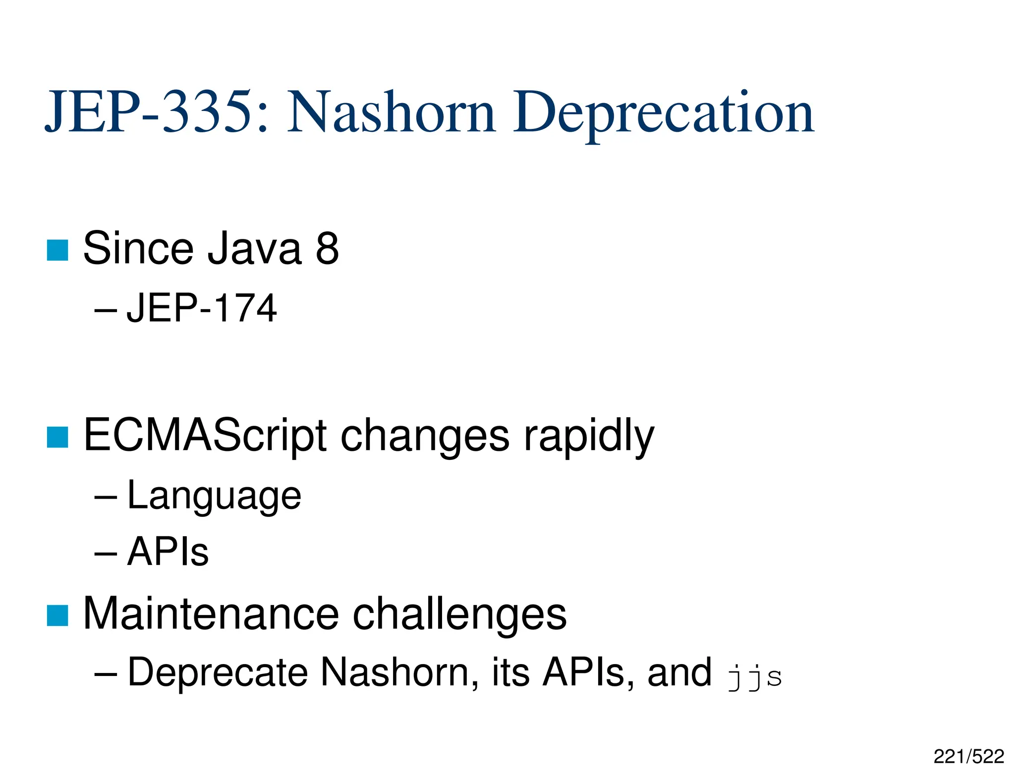 221/522 JEP-335: Nashorn Deprecation  Since Java 8 – JEP-174  ECMAScript changes rapidly – Language – APIs  Maintenance challenges – Deprecate Nashorn, its APIs, and jjs 