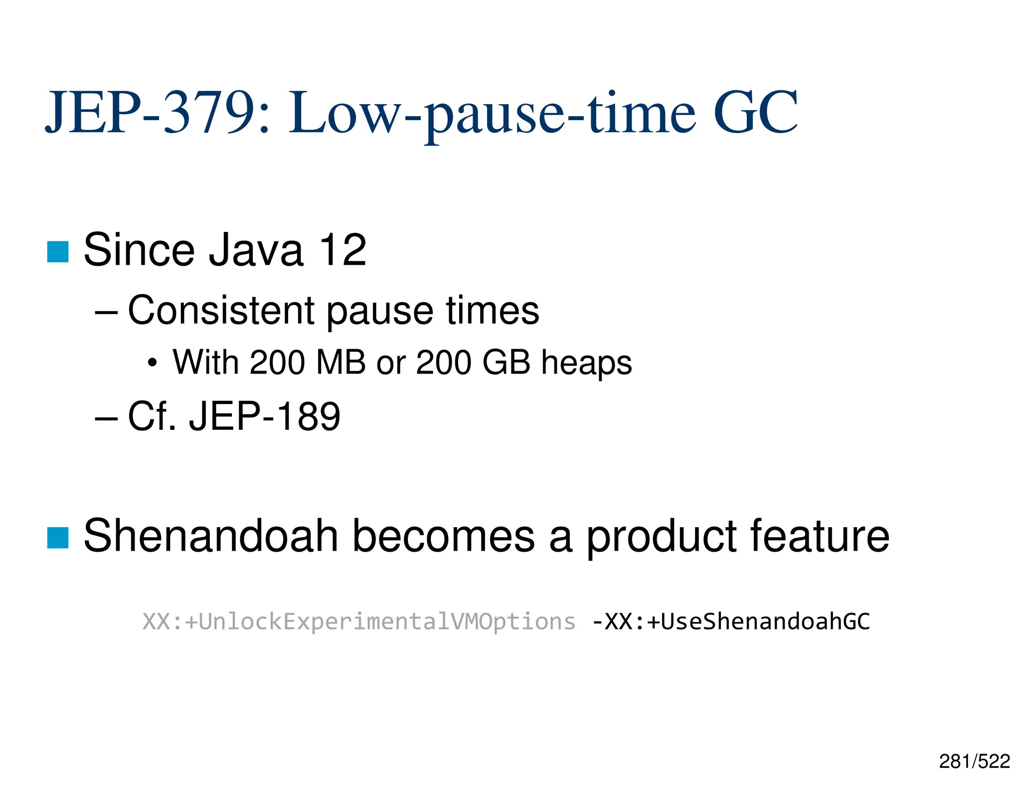 281/522 JEP-379: Low-pause-time GC  Since Java 12 – Consistent pause times • With 200 MB or 200 GB heaps – Cf. JEP-189  Shenandoah becomes a product feature XX:+UnlockExperimentalVMOptions -XX:+UseShenandoahGC 
