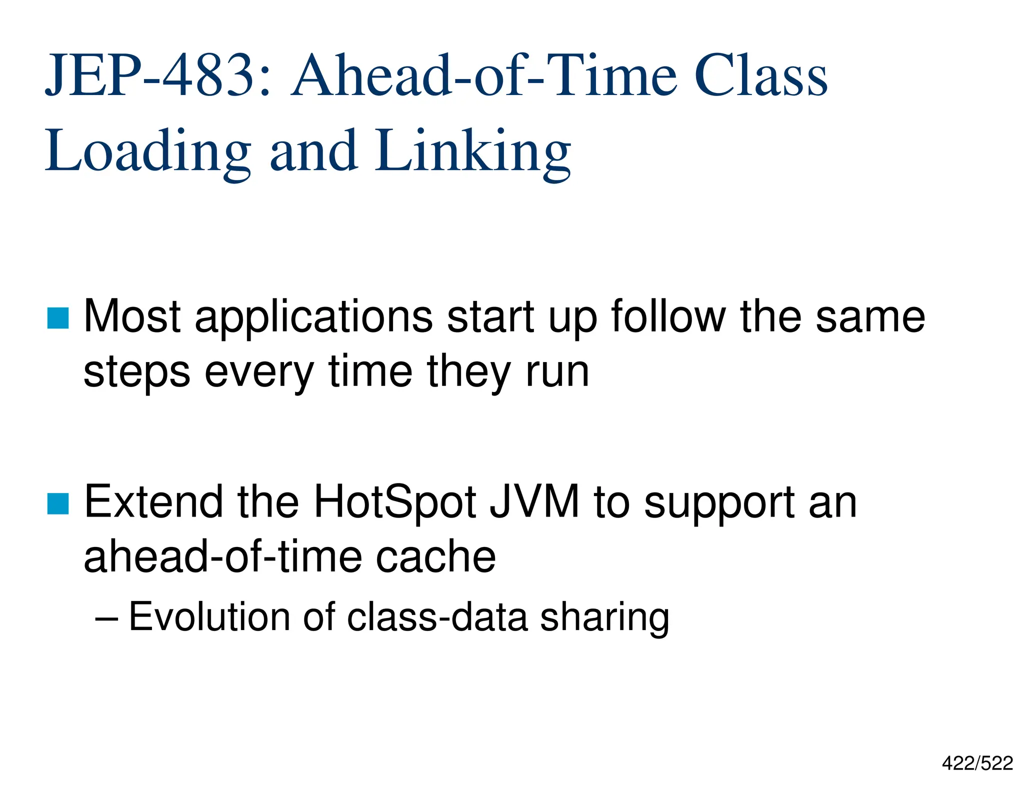 422/522 JEP-483: Ahead-of-Time Class Loading and Linking  Most applications start up follow the same steps every time they run  Extend the HotSpot JVM to support an ahead-of-time cache – Evolution of class-data sharing 