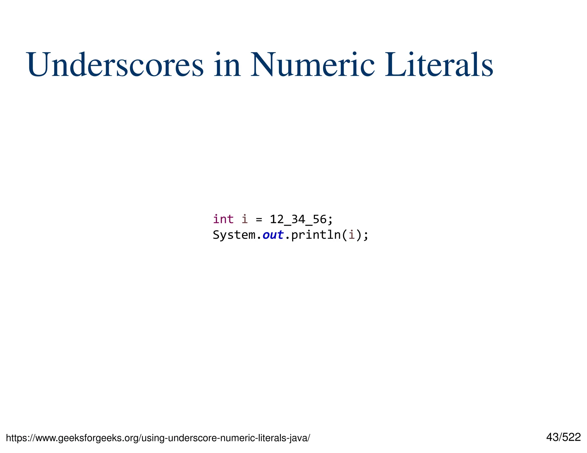 43/522 Underscores in Numeric Literals int i = 12_34_56; System.out.println(i); https://www.geeksforgeeks.org/using-underscore-numeric-literals-java/ 