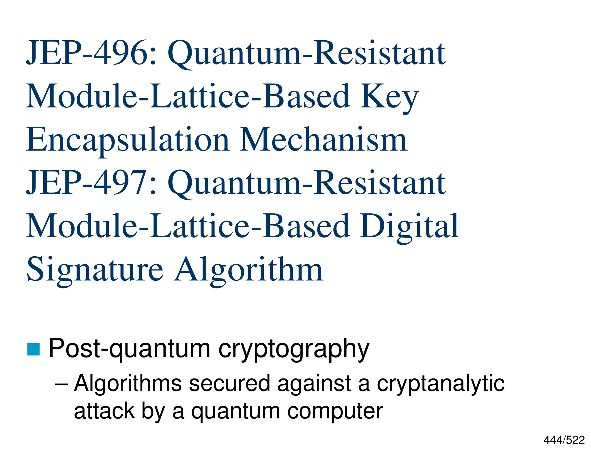 444/522 JEP-496: Quantum-Resistant Module-Lattice-Based Key Encapsulation Mechanism JEP-497: Quantum-Resistant Module-Lattice-Based Digital Signature Algorithm  Post-quantum cryptography – Algorithms secured against a cryptanalytic attack by a quantum computer 