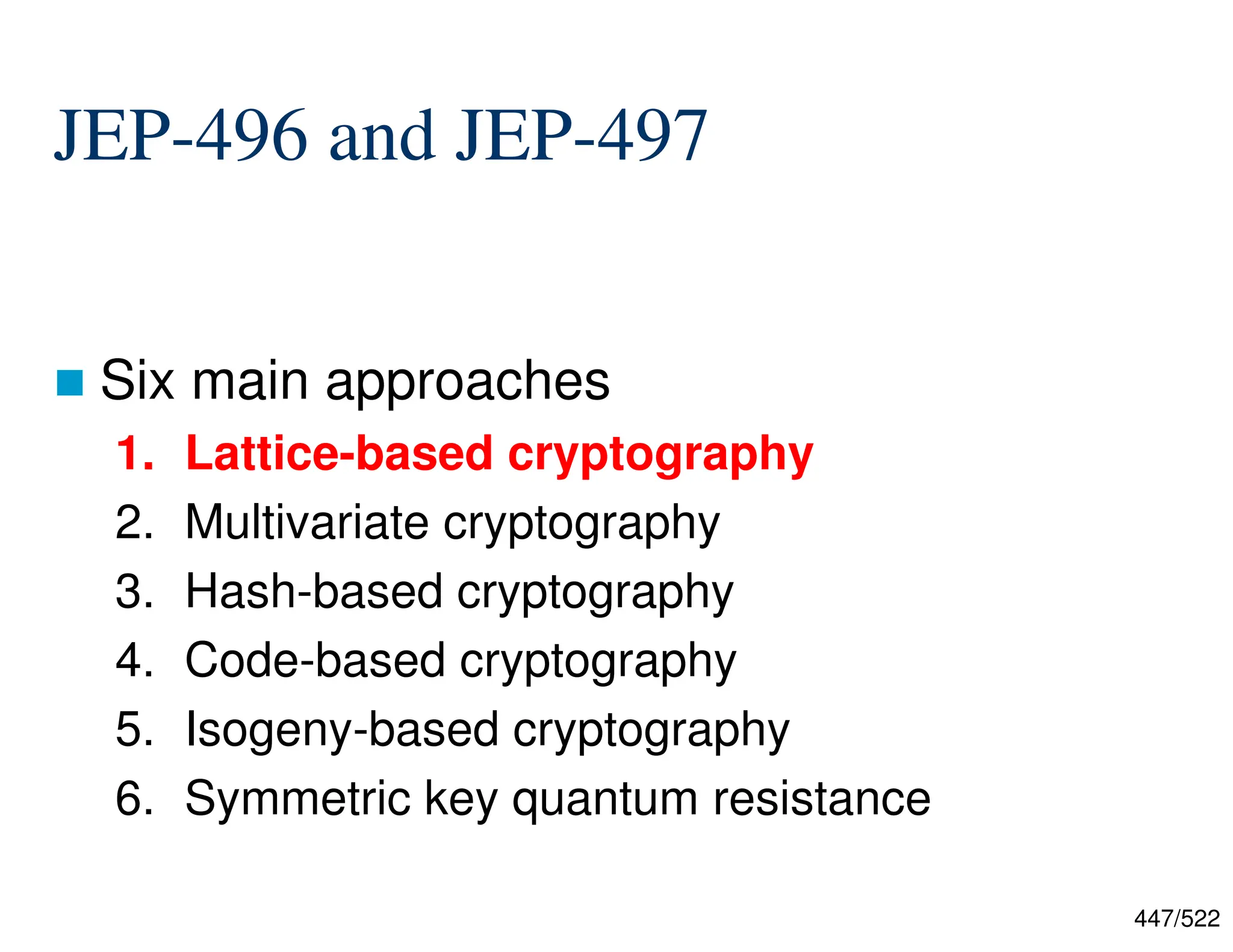 447/522 JEP-496 and JEP-497  Six main approaches 1. Lattice-based cryptography 2. Multivariate cryptography 3. Hash-based cryptography 4. Code-based cryptography 5. Isogeny-based cryptography 6. Symmetric key quantum resistance 