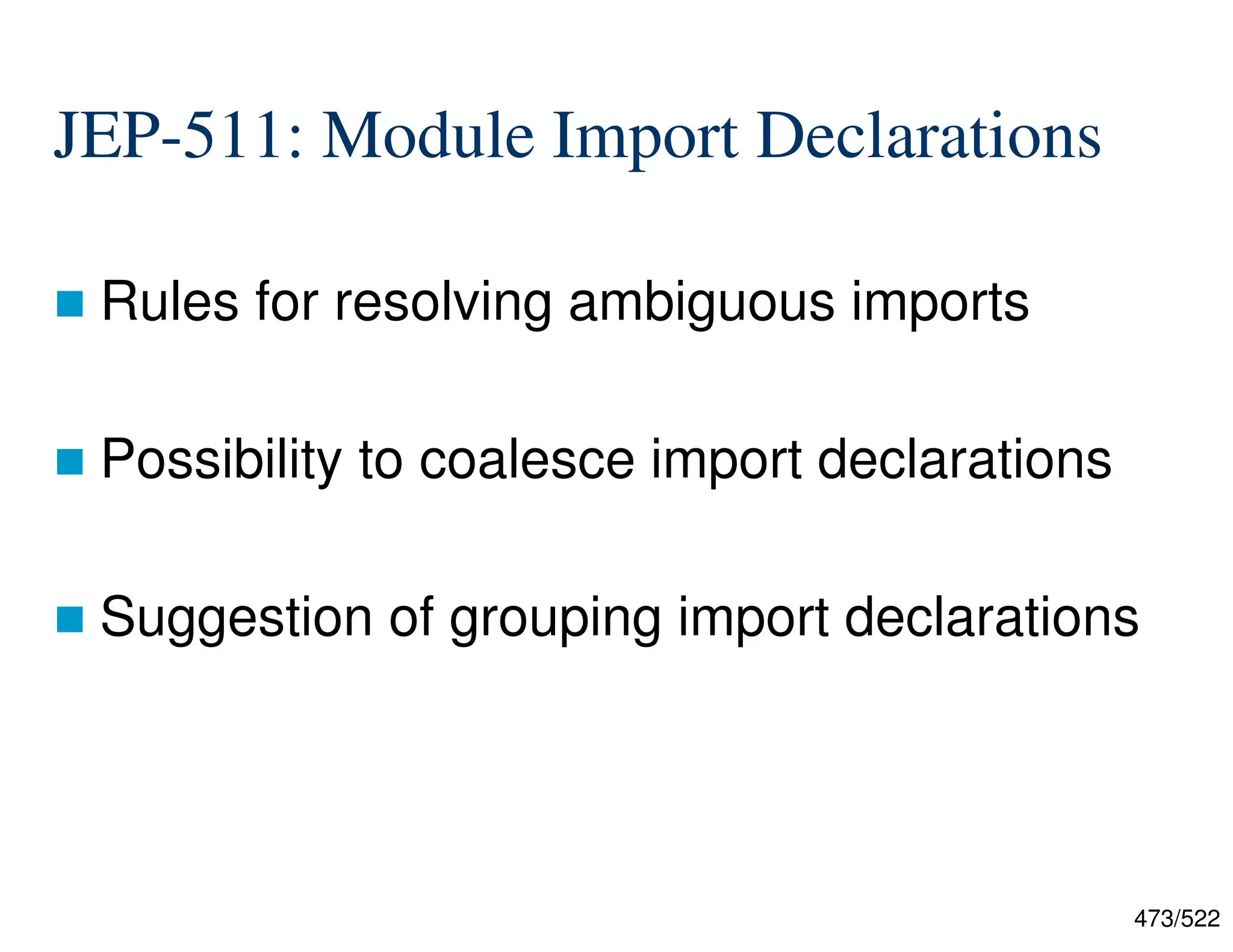 473/522 JEP-511: Module Import Declarations  Rules for resolving ambiguous imports  Possibility to coalesce import declarations  Suggestion of grouping import declarations 