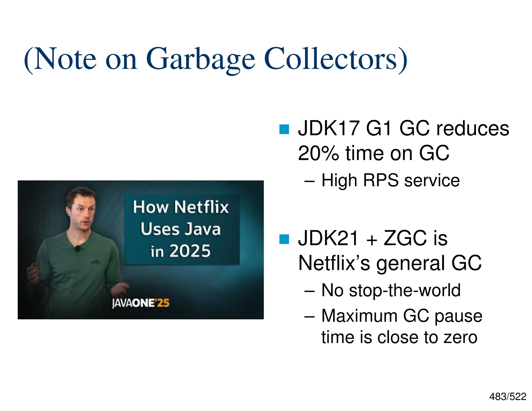 483/522 (Note on Garbage Collectors)  JDK17 G1 GC reduces 20% time on GC – High RPS service  JDK21 + ZGC is Netflix’s general GC – No stop-the-world – Maximum GC pause time is close to zero 