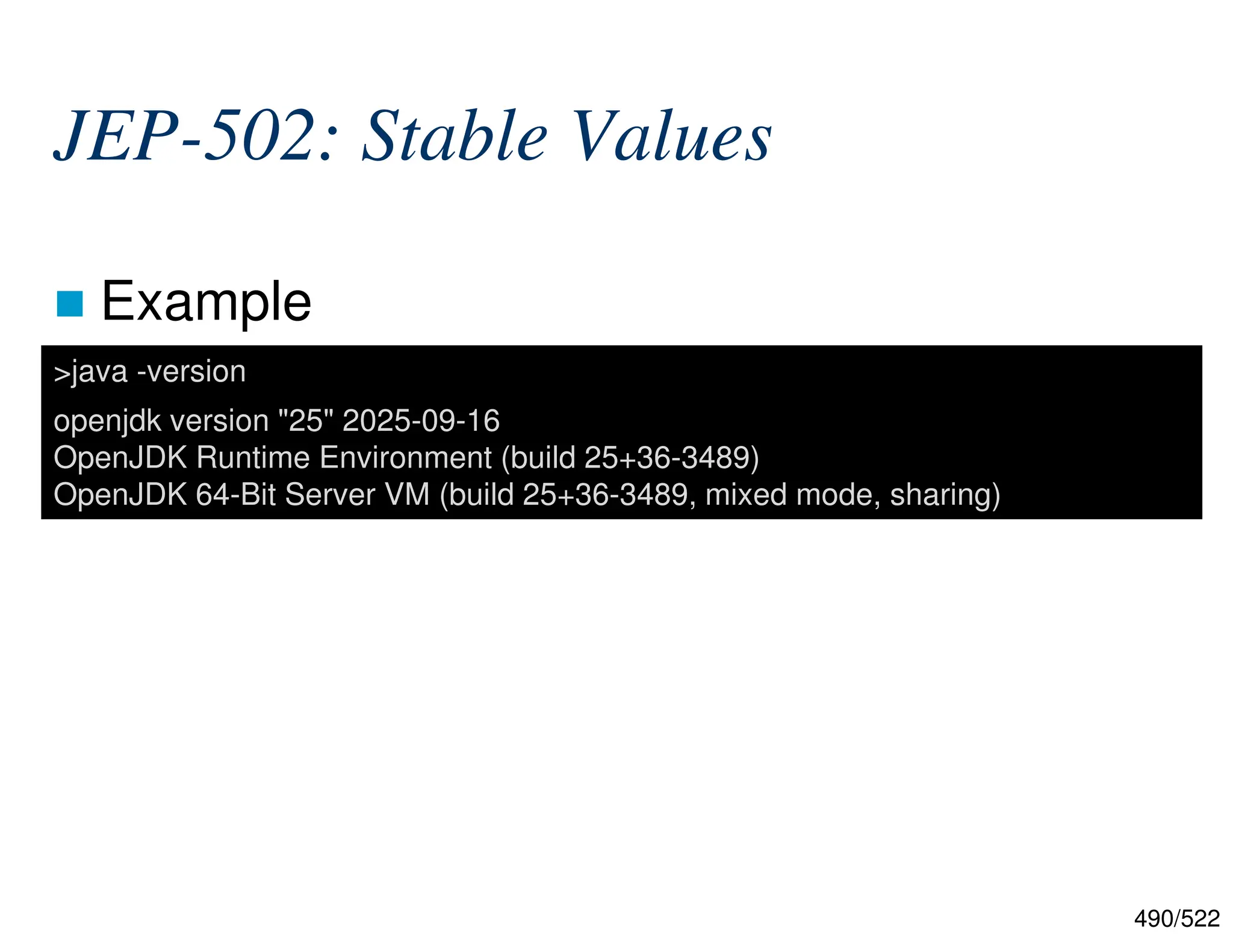490/522 JEP-502: Stable Values  Example >java -version openjdk version "25" 2025-09-16 OpenJDK Runtime Environment (build 25+36-3489) OpenJDK 64-Bit Server VM (build 25+36-3489, mixed mode, sharing) 