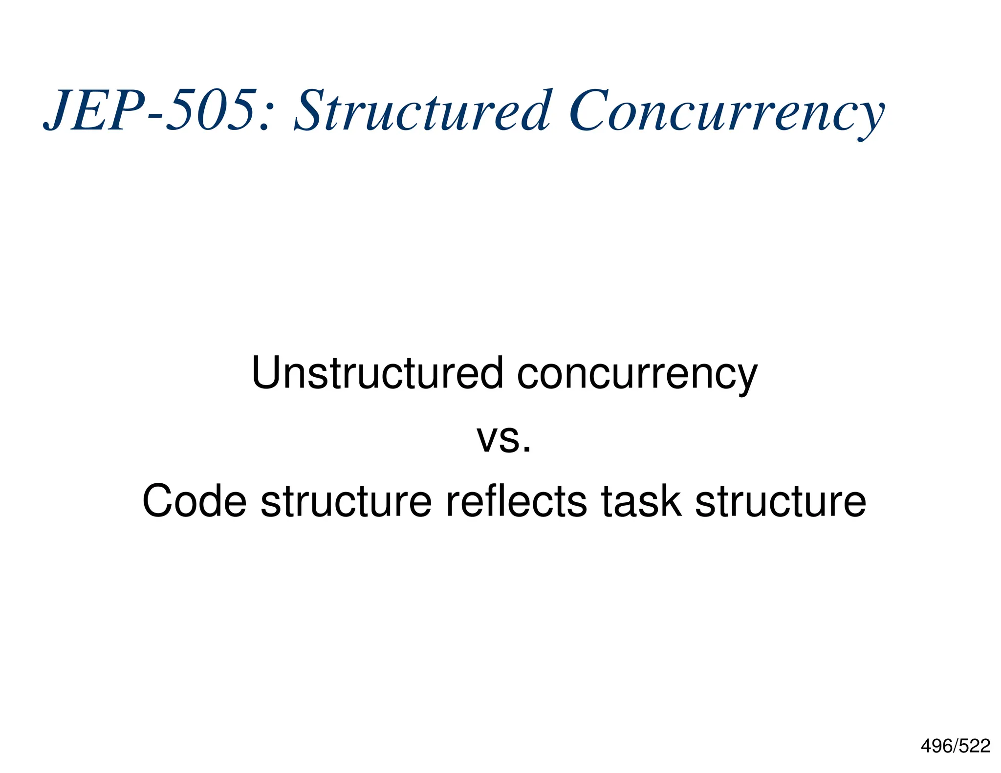 496/522 JEP-505: Structured Concurrency Unstructured concurrency vs. Code structure reflects task structure 