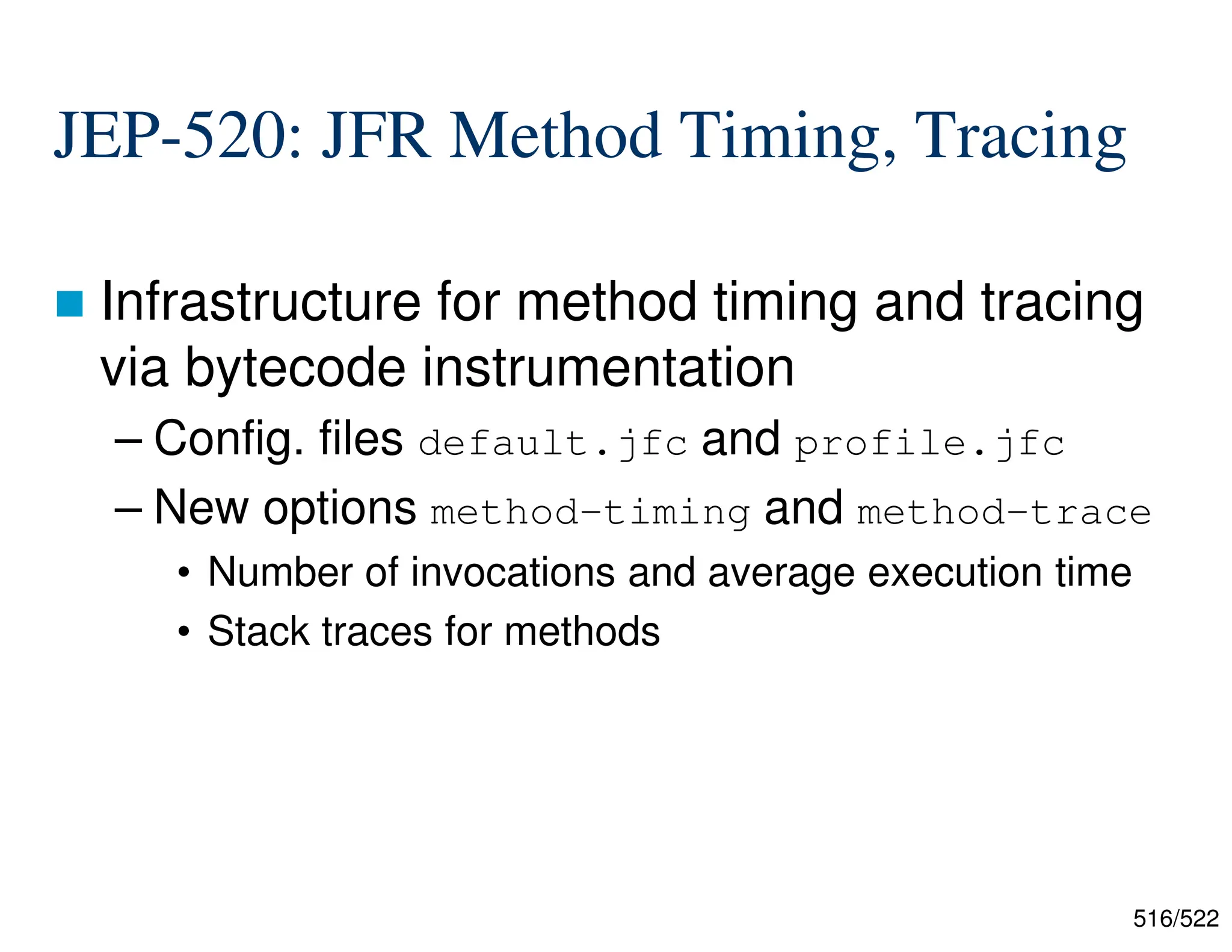 516/522 JEP-520: JFR Method Timing, Tracing  Infrastructure for method timing and tracing via bytecode instrumentation – Config. files default.jfc and profile.jfc – New options method-timing and method-trace • Number of invocations and average execution time • Stack traces for methods 