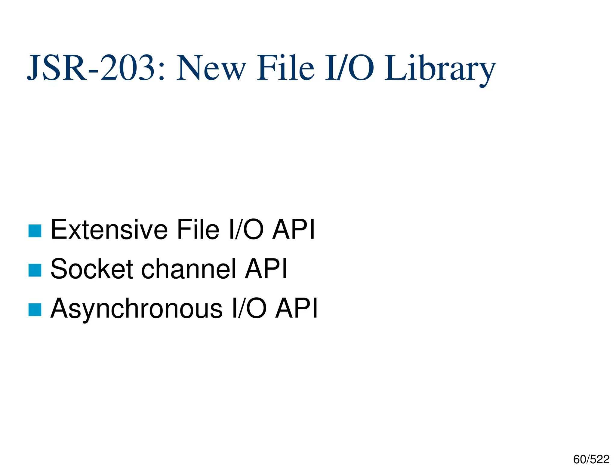60/522 JSR-203: New File I/O Library  Extensive File I/O API  Socket channel API  Asynchronous I/O API 