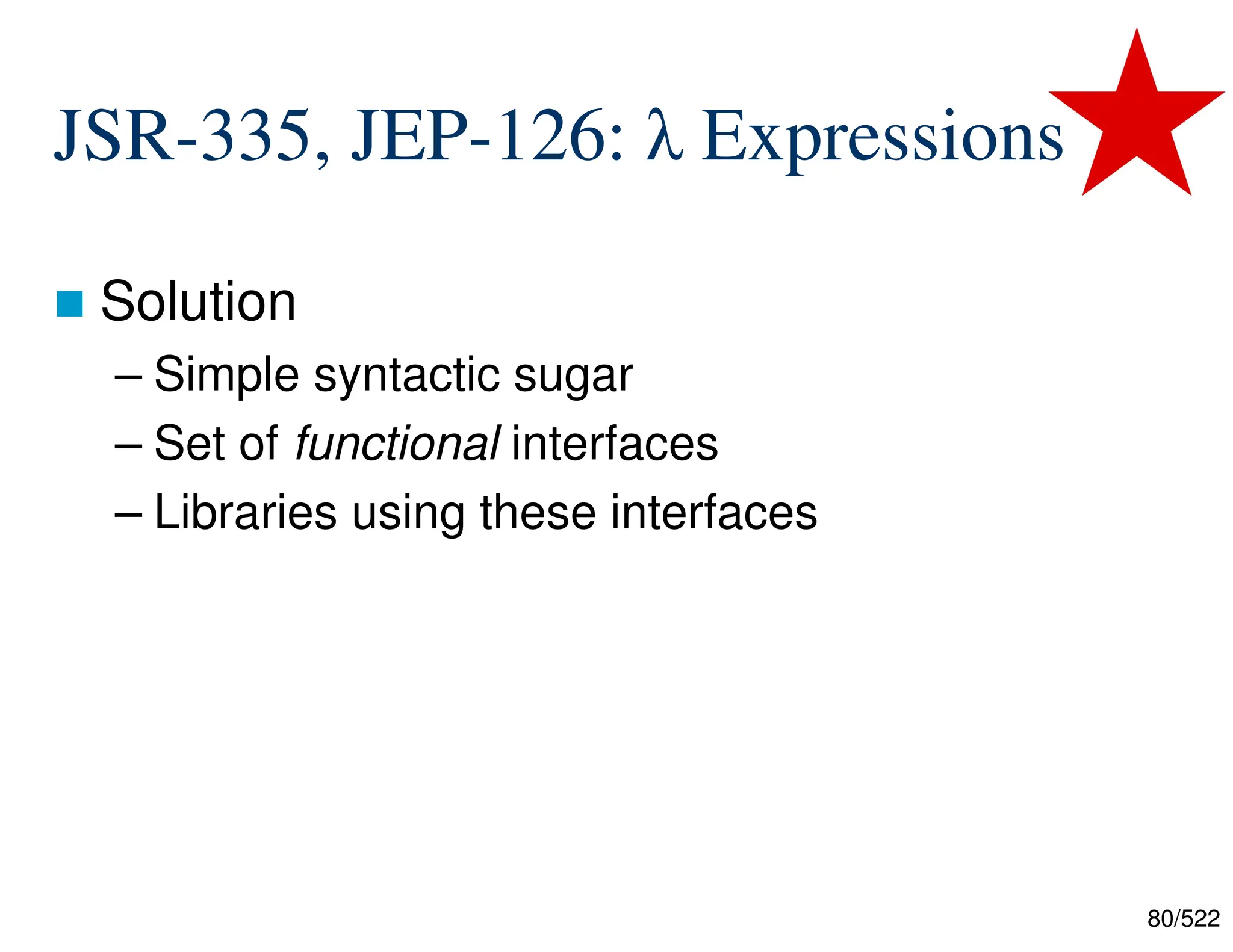 80/522 JSR-335, JEP-126: λ Expressions  Solution – Simple syntactic sugar – Set of functional interfaces – Libraries using these interfaces 