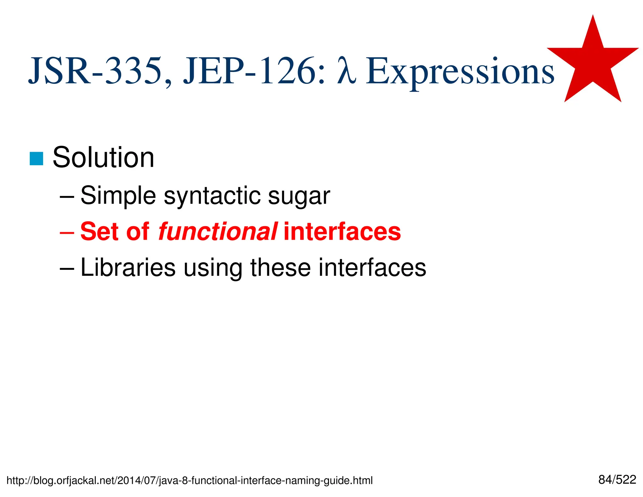 84/522 JSR-335, JEP-126: λ Expressions  Solution – Simple syntactic sugar – Set of functional interfaces – Libraries using these interfaces http://blog.orfjackal.net/2014/07/java-8-functional-interface-naming-guide.html 