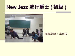 New Jezz 流行爵士 ( 初級 )




            授課老師：李依文
 