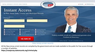 All the New Jersey arrest records are compiled by the government and are made available to the public for free access through
a number of websites.
https://newjersey.staterecords.org/criminal.php
 