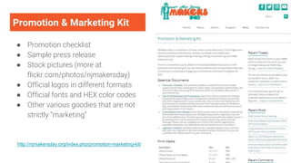 Promotion & Marketing Kit
● Promotion checklist
● Sample press release
● Stock pictures (more at
flickr.com/photos/njmakersday)
● Official logos in different formats
● Official fonts and HEX color codes
● Other various goodies that are not
strictly “marketing”
http://njmakersday.org/index.php/promotion-marketing-kit/
 
