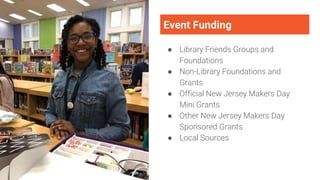 Event Funding
● Library Friends Groups and
Foundations
● Non-Library Foundations and
Grants
● Official New Jersey Makers Day
Mini Grants
● Other New Jersey Makers Day
Sponsored Grants
● Local Sources
 