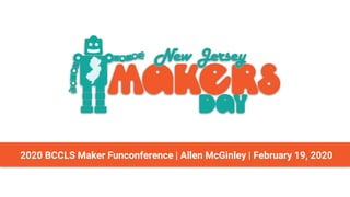 2020 BCCLS Maker Funconference | Allen McGinley | February 19, 2020
 