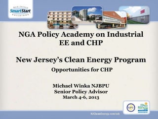 NGA Policy Academy on Industrial
EE and CHP
New  Jersey’s  Clean  Energy  Program
Opportunities for CHP
Michael Winka NJBPU
Senior Policy Advisor
March 4-6, 2013
 