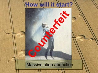How will it start? Massive alien abduction Counterfeit 