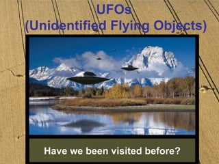 Have we been visited before? UFOs  (Unidentified Flying Objects) 