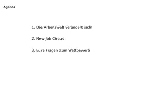 Agenda




         1. Die Arbeitswelt verändert sich!


         2. New Job Circus


         3. Eure Fragen zum Wettbewerb
 