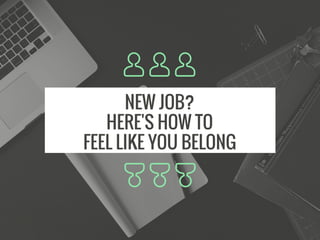 NEW JOB?
HERE'S HOW TO
FEEL LIKE YOU BELONG
 