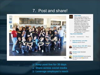 7. Post and share!
❏ Keep post live for 30 days
❏ Share across social media
❏ Leverage employee’s reach
 