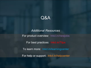 Q&A
Additional Resources
For product overview: lnkd.in/newjobs
For best practices: lnkd.in/7tips
To learn more: lnkd.in/learningcenter
For help or support: lnkd.in/helpcenter
 