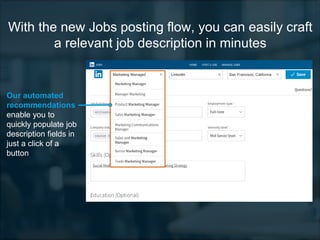 Our automated
recommendations
enable you to
quickly populate job
description fields in
just a click of a
button
With the new Jobs posting flow, you can easily craft
a relevant job description in minutes
 