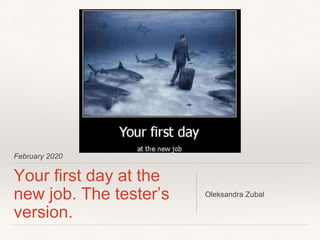 February 2020
Your first day at the
new job. The tester’s
version.
Oleksandra Zubal
 