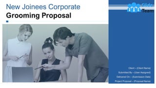 New Joinees Corporate
Grooming Proposal
Client – (Client Name)
Submitted By – (User Assigned)
Delivered On – (Submission Date)
Project Proposal – (Proposal Name)
 
