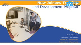New Joinees Training
and Development Proposal
Client – (Client name)
Submitted By – (User assigned)
Delivered On – (Submission date)
Project Proposal – (Proposal name)
 